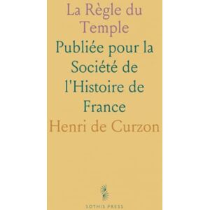 Henri de, Curzon La Règle du Temple: Publiée pour la Société de l'Histoire de France Henri de, Curzon La Règle du Temple: Publiée pour la Société de l'Histoire de France