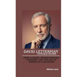 Love, Adrian DAVID LETTERMAN UNTOLD STORY: How a Quiet Midwesterner Changed the Sound of American Laughter Love, Adrian DAVID LETTERMAN UNTOLD STORY: How a Quiet Midwesterner Changed the Sound of American Laughter