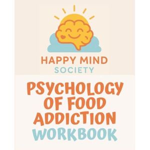 Society, Happy Mind Psychology of Food Addiction Workbook: A Trauma-Informed Approach to Healing Food, Sugar, and Body Shame (Happy Mind Society Workbooks) Society, Happy Mind Psychology of Food Addiction Workbook: A Trauma-Informed Approach to Healing Food, Sugar, and Body Shame (Happy Mind Society Workbooks)