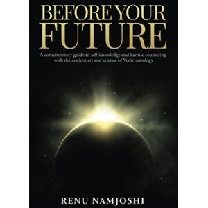 Namjoshi, Renu Before Your Future: A Contemporary Guide to Self-Knowledge and Karmic Counseling with the Ancient Art and Science of Vedic Astrology Namjoshi, Renu Before Your Future: A Contemporary Guide to Self-Knowledge and Karmic Counseling with the Ancient Art and Science of Vedic Astrology