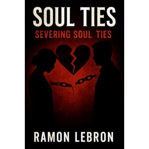 Lebron, Ramon Soul Ties: Severing Soul Ties (The Soul Ties Series) Lebron, Ramon Soul Ties: Severing Soul Ties (The Soul Ties Series)