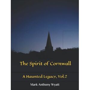 Wyatt, Mark Anthony The Spirit of Cornwall: A Haunted Legacy (Vol.2) Wyatt, Mark Anthony The Spirit of Cornwall: A Haunted Legacy (Vol.2)