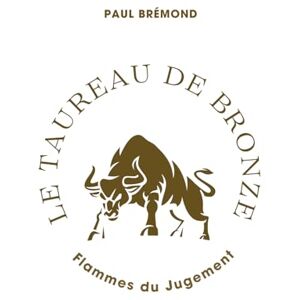 Brémond, Paul LE TAUREAU DE BRONZE: Flammes du Jugement Brémond, Paul LE TAUREAU DE BRONZE: Flammes du Jugement