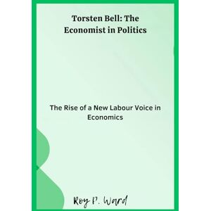 Ward, Roy p. Torsten Bell: The Economist in Politics: The Rise of a New Labour Voice in Economics Ward, Roy p. Torsten Bell: The Economist in Politics: The Rise of a New Labour Voice in Economics
