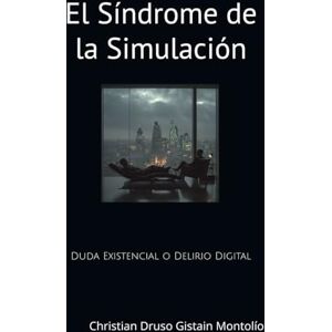 GISTAIN MONTOLÍO, CHRISTIAN DRUSO El Síndrome de la Simulación: Duda Existencial o Delirio Digital GISTAIN MONTOLÍO, CHRISTIAN DRUSO El Síndrome de la Simulación: Duda Existencial o Delirio Digital