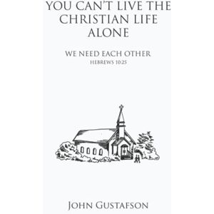 Gustafson, John YOU CAN’T LIVE THE CHRISTIAN LIFE ALONE: WE NEED EACH OTHER Gustafson, John YOU CAN’T LIVE THE CHRISTIAN LIFE ALONE: WE NEED EACH OTHER