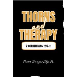 Shy Sr., Dwayne Thorns and Therapy: 2 Corinthians 12:7-11 Shy Sr., Dwayne Thorns and Therapy: 2 Corinthians 12:7-11