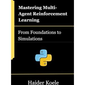 Koele, Haider Mastering Multi-Agent Reinforcement Learning: From Foundations to Simulations Koele, Haider Mastering Multi-Agent Reinforcement Learning: From Foundations to Simulations