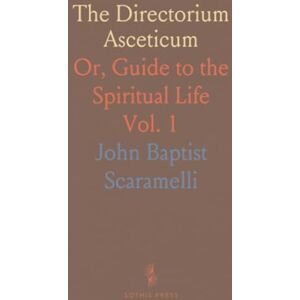 John Baptist, Scaramelli The Directorium Asceticum: Or, Guide to the Spiritual Life John Baptist, Scaramelli The Directorium Asceticum: Or, Guide to the Spiritual Life