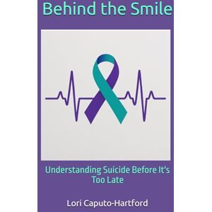 Caputo-Hartford, Lori A Behind the Smile: Understanding Suicide Before It's Too Late Caputo-Hartford, Lori A Behind the Smile: Understanding Suicide Before It's Too Late