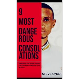 ONAJI, STEVE O. 9 MOST DANGEROUS CONSOLATIONS:: Releasing the Power Within the Courage to Take Decisive Actions. ONAJI, STEVE O. 9 MOST DANGEROUS CONSOLATIONS:: Releasing the Power Within the Courage to Take Decisive Actions.