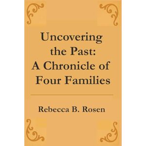 Rosen, Rebecca B. Uncovering the Past: A Chronicle of Four Families Rosen, Rebecca B. Uncovering the Past: A Chronicle of Four Families