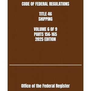 the Federal Register, Office of CODE OF FEDERAL REGULATIONS TITLE 46 SHIPPING VOLUME 6 OF 9 PARTS 156-165 2025 EDITION the Federal Register, Office of CODE OF FEDERAL REGULATIONS TITLE 46 SHIPPING VOLUME 6 OF 9 PARTS 156-165 2025 EDITION