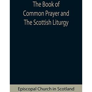 Church in Scotland, Episcopal The Book of Common Prayer and The Scottish Liturgy Church in Scotland, Episcopal The Book of Common Prayer and The Scottish Liturgy