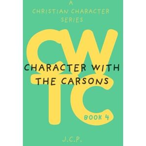 P, J C CHARACTER WITH THE CARSONS: A CHRISTIAN CHARACTER SERIES BOOK 4 P, J C CHARACTER WITH THE CARSONS: A CHRISTIAN CHARACTER SERIES BOOK 4