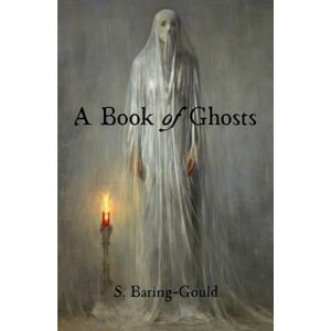 Baring-Gould, S. A Book of Ghosts: 21 Supernatural Short Stories Baring-Gould, S. A Book of Ghosts: 21 Supernatural Short Stories