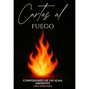 Hernández Molero, Yaiza Cartas al Fuego: Confesiones de un alma ardiente Hernández Molero, Yaiza Cartas al Fuego: Confesiones de un alma ardiente
