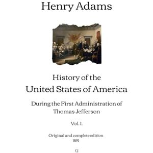 Adams, Henry History of the United States of America: During the First Administration of Thomas Jefferson (Vol. I.) Original and complete edition (1891) Adams, Henry History of the United States of America: During the First Administration of Thomas Jefferson (Vol. I.) Original and complete edition (1891)