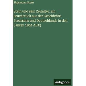 Stern, Sigismund Stein und sein Zeitalter: ein Bruchstück aus der Geschichte Preussens und Deutschlands in den Jahren 1804-1815 Stern, Sigismund Stein und sein Zeitalter: ein Bruchstück aus der Geschichte Preussens und Deutschlands in den Jahren 1804-1815