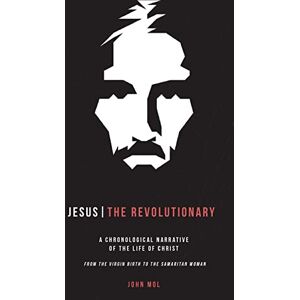 Mol, Rev. John Philip Jesus The Revolutionary: A Chronological Narrative of the Life of Christ From The Virgin Birth to the Samaritan Woman Mol, Rev. John Philip Jesus The Revolutionary: A Chronological Narrative of the Life of Christ From The Virgin Birth to the Samaritan Woman