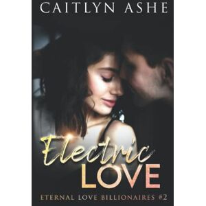 Ashe, Caitlyn Electric Love: A Steamy Billionaire Romance (Eternal Love Billionaires Series) Ashe, Caitlyn Electric Love: A Steamy Billionaire Romance (Eternal Love Billionaires Series)