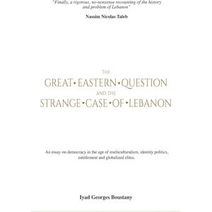 Boustany, Iyad Georges The Great Eastern Question and the Strange Case of Lebanon: An essay on nations and democracy in the age of multiculturalism, identity politics, entitlement and globalized elite Boustany, Iyad Georges The Great Eastern Question and the Strange Case of Lebanon: An essay on nations and democracy in the age of multiculturalism, identity politics, entitlement and globalized elite