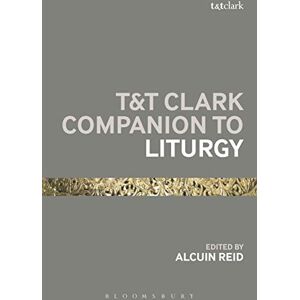 T&T Clark Companion to Liturgy (Bloomsbury Companions) T&T Clark Companion to Liturgy (Bloomsbury Companions)