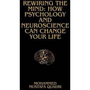 QUADRI, Mr. MOHAMMED MUSTAFA Rewiring the Mind: How Psychology and Neuroscience Can Change Life: The Science-Backed Guide to Healing Anxiety, Rewiring Thought Patterns, and Creating Lasting Mental Wellness QUADRI, Mr. MOHAMMED MUSTAFA Rewiring the Mind: How Psychology and Neuroscience Can Change Life: The Science-Backed Guide to Healing Anxiety, Rewiring Thought Patterns, and Creating Lasting Mental Wellness