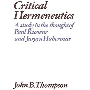 Thompson Critical Hermeneutics: A Study in the Thought of Paul Ricoeur and Jürgen Habermas Thompson Critical Hermeneutics: A Study in the Thought of Paul Ricoeur and Jürgen Habermas