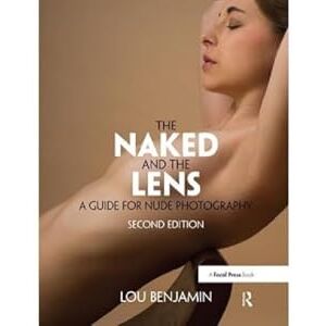 Benjamin, Louis The Naked and the Lens, Second Edition: A Guide for Nude Photography Benjamin, Louis The Naked and the Lens, Second Edition: A Guide for Nude Photography