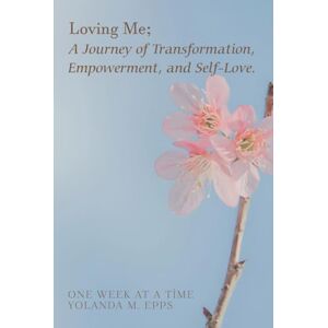 Epps, Yolanda M. Loving Me; A Journey of Transformation, Empowerment and Self-Love: (Loving yourself enough to heal one day at a time, one step closer to your best self.) Epps, Yolanda M. Loving Me; A Journey of Transformation, Empowerment and Self-Love: (Loving yourself enough to heal one day at a time, one step closer to your best self.)