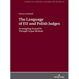 Peter Lang GmbH, Internationaler Verlag der Wissenschaften The Language of EU and Polish Judges: Investigating Textual Fit Through Corpus Methods (Studies in Language, Culture and Society Book 16) Peter Lang GmbH, Internationaler Verlag der Wissenschaften The Language of EU and Polish Judges: Investigating Textual Fit Through Corpus Methods (Studies in Language, Culture and Society Book 16)