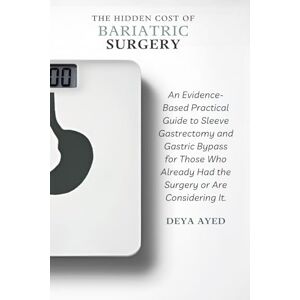 Ayed, Deya The Hidden Cost of Bariatric Surgery: After the Weight Loss: An Evidence-Based Practical Guide to Sleeve Gastrectomy and Gastric Bypass for Those Who Already Had the Surgery or Are Considering It Ayed, Deya The Hidden Cost of Bariatric Surgery: After the Weight Loss: An Evidence-Based Practical Guide to Sleeve Gastrectomy and Gastric Bypass for Those Who Already Had the Surgery or Are Considering It