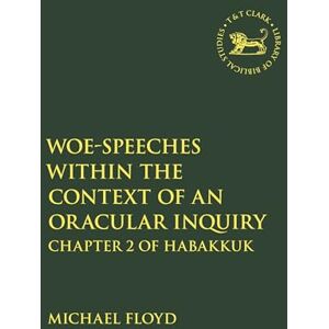 Floyd, Michael Woe-Speeches within the Context of an Oracular Inquiry: Chapter 2 of Habakkuk (The Library of Hebrew Bible/Old Testament Studies) Floyd, Michael Woe-Speeches within the Context of an Oracular Inquiry: Chapter 2 of Habakkuk (The Library of Hebrew Bible/Old Testament Studies)