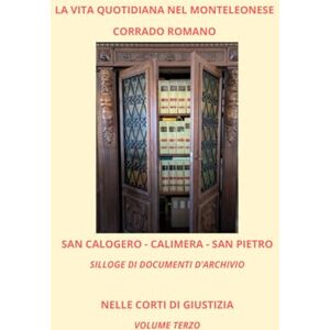 ROMANO, CORRADO SAN CALOGERO CALIMERA SAN PIETRO. SILLOGE DI DOCUMENTI D'ARCHIVIO: NELLE CORTI DI GIUSTIZIA. VOLUME TERZO (La vita quotidiana nel Monteleonese) ROMANO, CORRADO SAN CALOGERO CALIMERA SAN PIETRO. SILLOGE DI DOCUMENTI D'ARCHIVIO: NELLE CORTI DI GIUSTIZIA. VOLUME TERZO (La vita quotidiana nel Monteleonese)