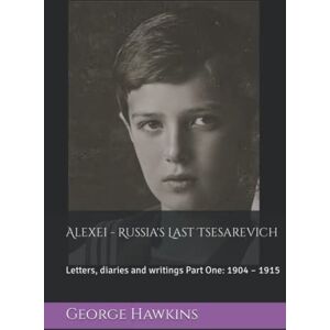 Hawkins, George Alexei Russia's Last Tsesarevich: Letters, diaries and writings Part One: 1904 – 1915 Hawkins, George Alexei Russia's Last Tsesarevich: Letters, diaries and writings Part One: 1904 – 1915