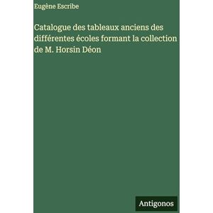 Escribe, Eugène Catalogue des tableaux anciens des différentes écoles formant la collection de M. Horsin Déon Escribe, Eugène Catalogue des tableaux anciens des différentes écoles formant la collection de M. Horsin Déon
