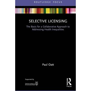 Oatt, Paul Selective Licensing: The Basis for a Collaborative Approach to Addressing Health Inequalities (Routledge Focus on Environmental Health) Oatt, Paul Selective Licensing: The Basis for a Collaborative Approach to Addressing Health Inequalities (Routledge Focus on Environmental Health)
