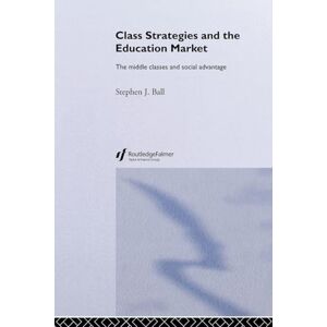 Ball, Stephen J. Class Strategies and the Education Market: The Middle Classes and Social Advantage Ball, Stephen J. Class Strategies and the Education Market: The Middle Classes and Social Advantage