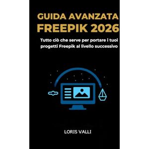 VALLI, LORIS Guida Avanzata Freepik 2026: Tutto ciò che serve per portare i tuoi progetti Freepik al livello successivo VALLI, LORIS Guida Avanzata Freepik 2026: Tutto ciò che serve per portare i tuoi progetti Freepik al livello successivo