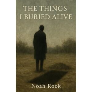 Rook, Noah The Things I Buried Alive: A Confession In Silence Rook, Noah The Things I Buried Alive: A Confession In Silence