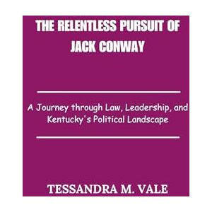 Vale, Tessandra M. The Relentless Pursuit of Jack Conway: A Journey through Law, Leadership, and Kentucky's Political Landscape Vale, Tessandra M. The Relentless Pursuit of Jack Conway: A Journey through Law, Leadership, and Kentucky's Political Landscape