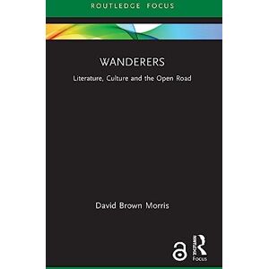 Brown Morris, David Wanderers: Literature, Culture and the Open Road (Routledge Focus on Literature) Brown Morris, David Wanderers: Literature, Culture and the Open Road (Routledge Focus on Literature)
