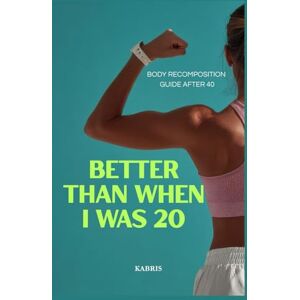 Kabrisink, KABRIS BETTER THAN WHEN I WAS 20: BODY RECOMPOSITION GUIDE AFTER 40 Kabrisink, KABRIS BETTER THAN WHEN I WAS 20: BODY RECOMPOSITION GUIDE AFTER 40