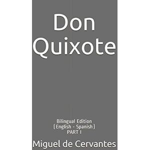 de Cervantes, Miguel Don Quixote: Bilingual Edition (English Spanish) PART I de Cervantes, Miguel Don Quixote: Bilingual Edition (English Spanish) PART I
