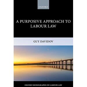 Davidov, Guy A Purposive Approach to Labour Law (Oxford Monographs on Labour Law) (Oxford Labour Law) Davidov, Guy A Purposive Approach to Labour Law (Oxford Monographs on Labour Law) (Oxford Labour Law)
