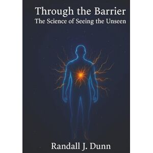 Dunn, Randall J. Through The Barrier: The Science of Seeing The Unseen Dunn, Randall J. Through The Barrier: The Science of Seeing The Unseen