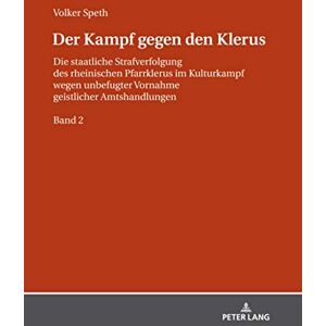 Peter Lang GmbH, Internationaler Verlag der Wissenschaften Der Kampf gegen den Klerus: Die staatliche Strafverfolgung des rheinischen Pfarrklerus im Kulturkampf wegen unbefugter Vornahme geistlicher Amtshandlungen – BAND 2 (German Edition) Peter Lang GmbH, Internationaler Verlag der Wissenschaften Der Kampf gegen den Klerus: Die staatliche Strafverfolgung des rheinischen Pfarrklerus im Kulturkampf wegen unbefugter Vornahme geistlicher Amtshandlungen – BAND 2 (German Edition)