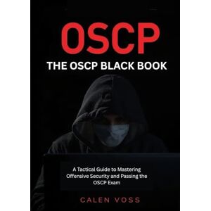 Voss THE OSCP BLACK BOOK: A Tactical Guide to Mastering Offensive Security and Passing the OSCP Exam Voss THE OSCP BLACK BOOK: A Tactical Guide to Mastering Offensive Security and Passing the OSCP Exam