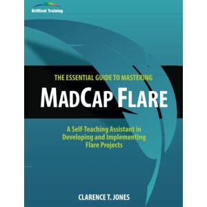 Jones, Clarence T The Essential Guide to Mastering MadCap Flare: A Self-Teaching Assistant in Developing and Implementing Flare Projects Jones, Clarence T The Essential Guide to Mastering MadCap Flare: A Self-Teaching Assistant in Developing and Implementing Flare Projects